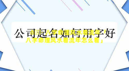 🌷 八字命理风水看流年「八字命理风水看流年怎么看」